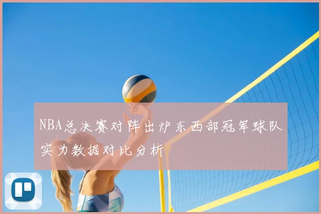 NBA总决赛对阵出炉东西部冠军球队实力数据对比分析