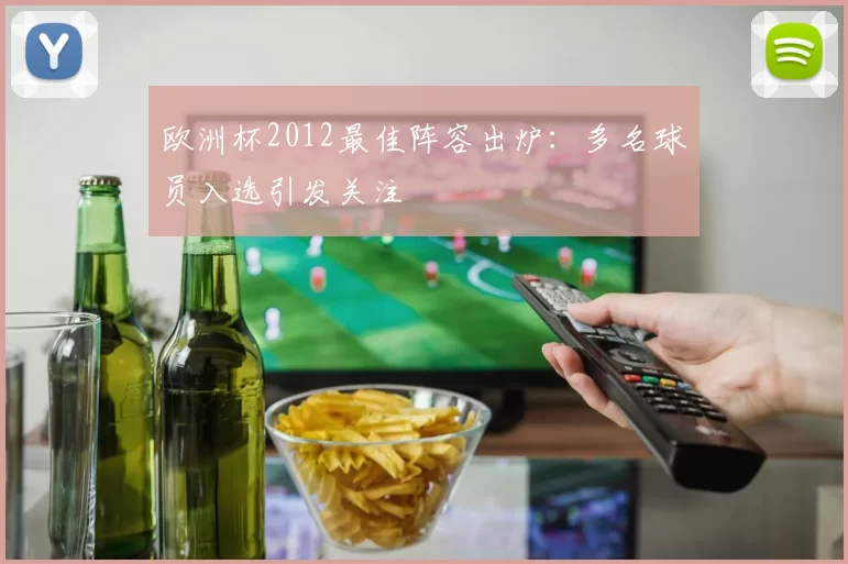 欧洲杯2012最佳阵容出炉：多名球员入选引发关注