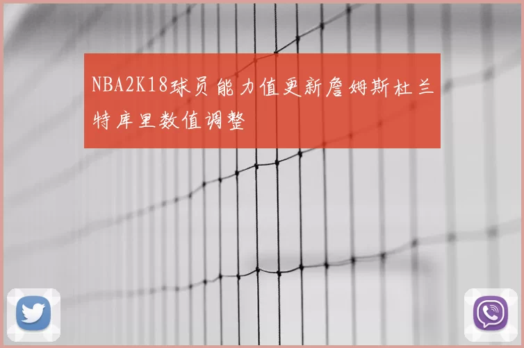 NBA2K18球员能力值更新詹姆斯杜兰特库里数值调整
