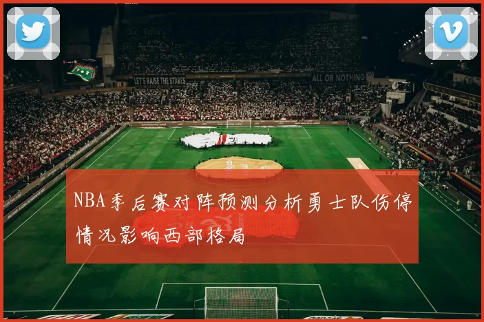 NBA季后赛对阵预测分析勇士队伤停情况影响西部格局
