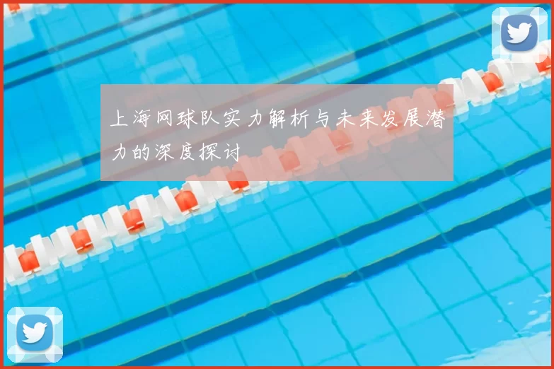 上海网球队实力解析与未来发展潜力的深度探讨