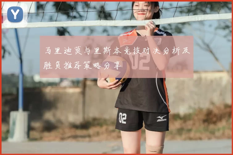马里迪莫与里斯本竞技对决分析及胜负推荐策略分享