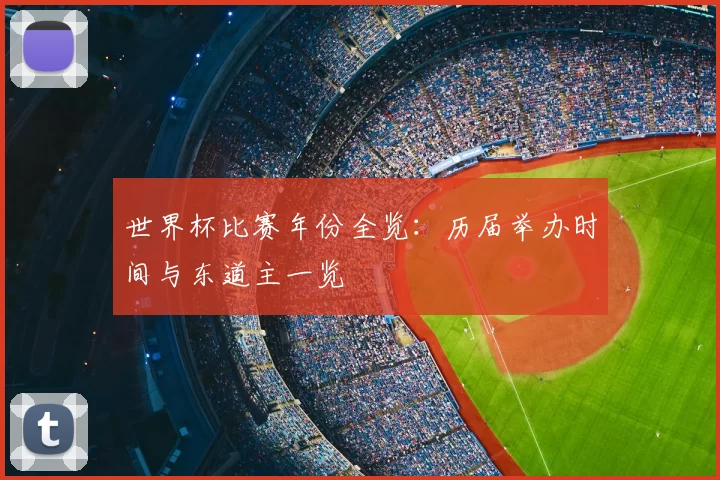 世界杯比赛年份全览：历届举办时间与东道主一览