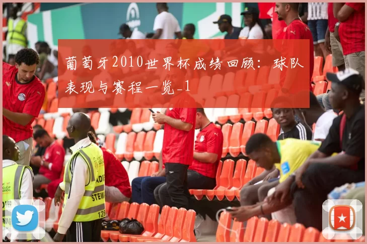 葡萄牙2010世界杯成绩回顾:球队表现与赛程一览_1