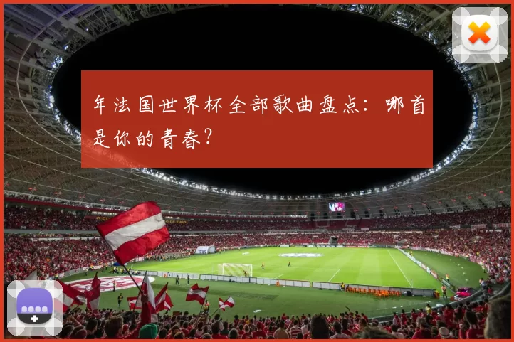 年法国世界杯全部歌曲盘点:哪首是你的青春?