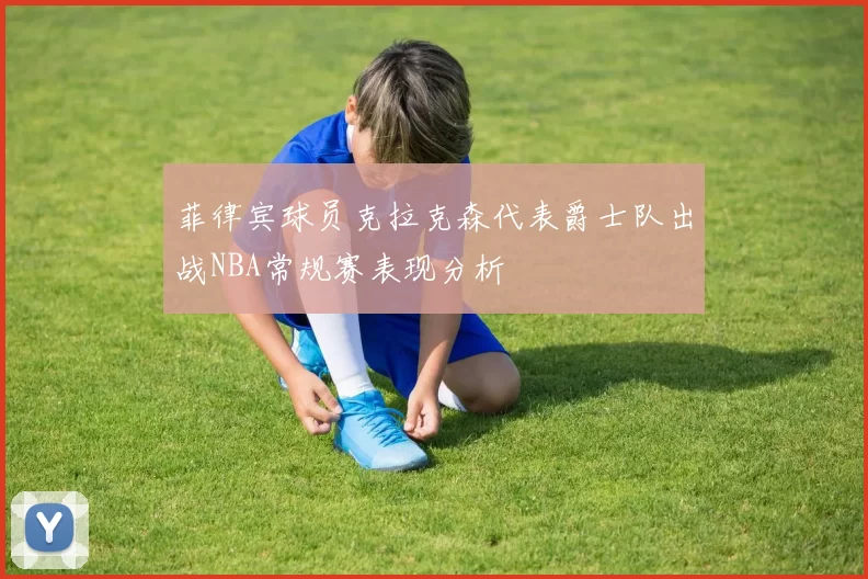 菲律宾球员克拉克森代表爵士队出战NBA常规赛表现分析