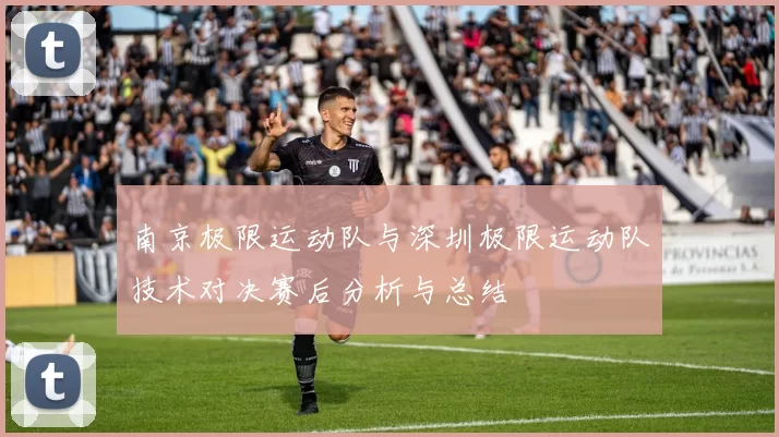 南京极限运动队与深圳极限运动队技术对决赛后分析与总结