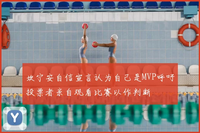 坎宁安自信宣言认为自己是MVP呼吁投票者亲自观看比赛以作判断