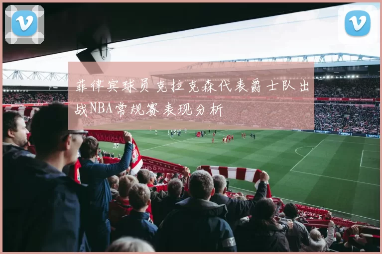 菲律宾球员克拉克森代表爵士队出战NBA常规赛表现分析