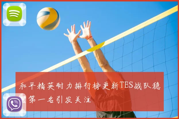 和平精英耐力排行榜更新TES战队稳居第一名引发关注