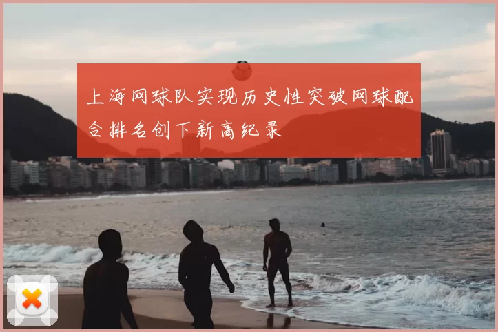 上海网球队实现历史性突破网球配合排名创下新高纪录