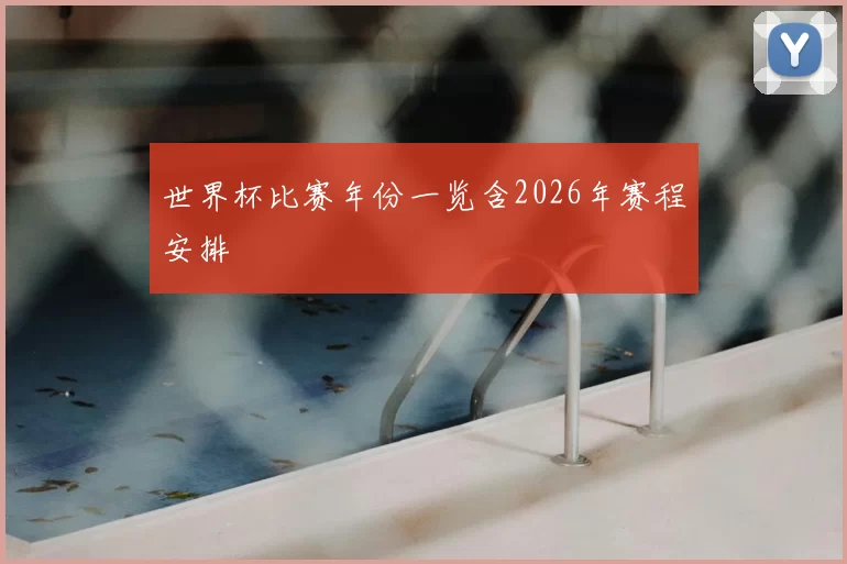 世界杯比赛年份一览含2026年赛程安排