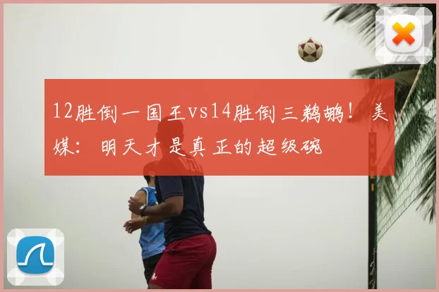 12胜倒一国王vs14胜倒三鹈鹕！美媒：明天才是真正的超级碗
