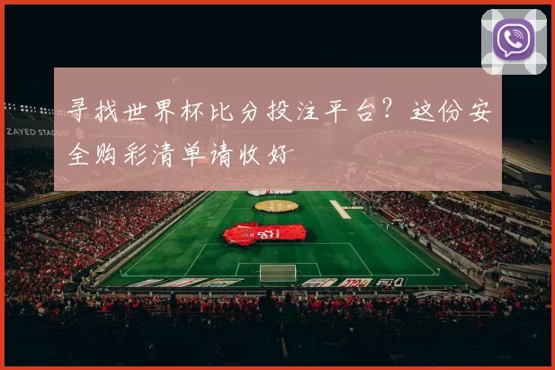 寻找世界杯比分投注平台?这份安全购彩清单请收好