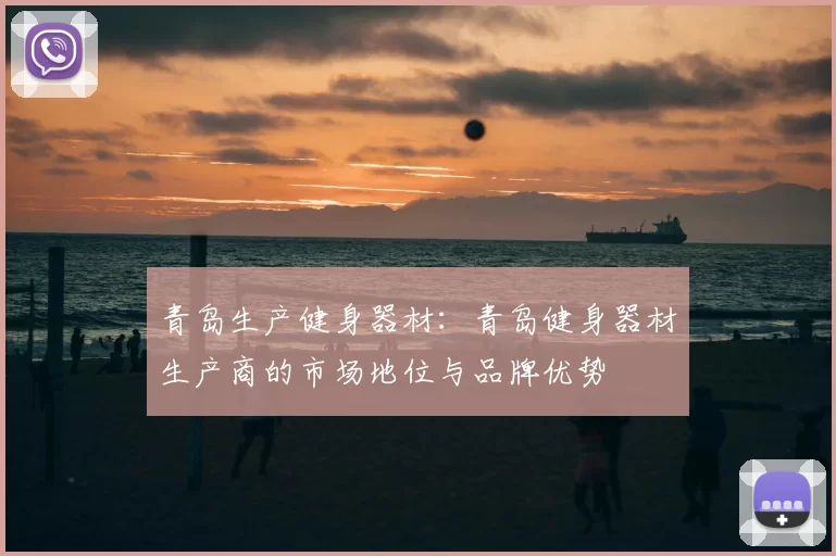青岛生产健身器材:青岛健身器材生产商的市场地位与品牌优势