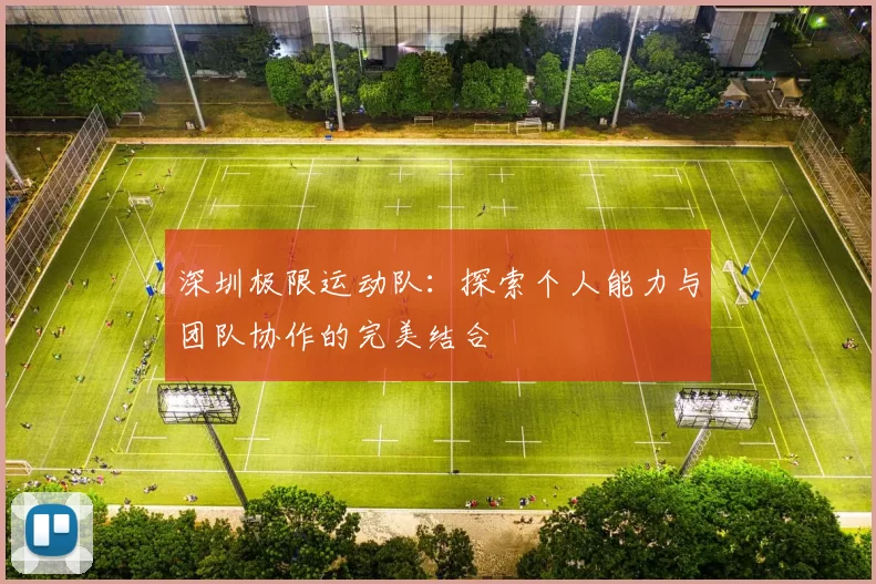 深圳极限运动队：探索个人能力与团队协作的完美结合