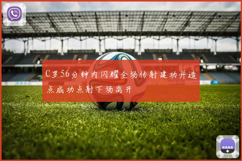 C罗56分钟内闪耀全场传射建功并造点成功点射下场离开
