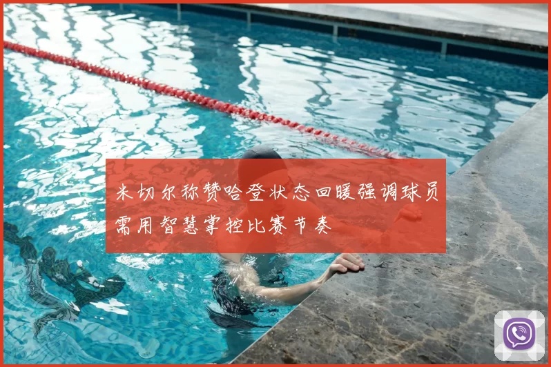 米切尔称赞哈登状态回暖强调球员需用智慧掌控比赛节奏