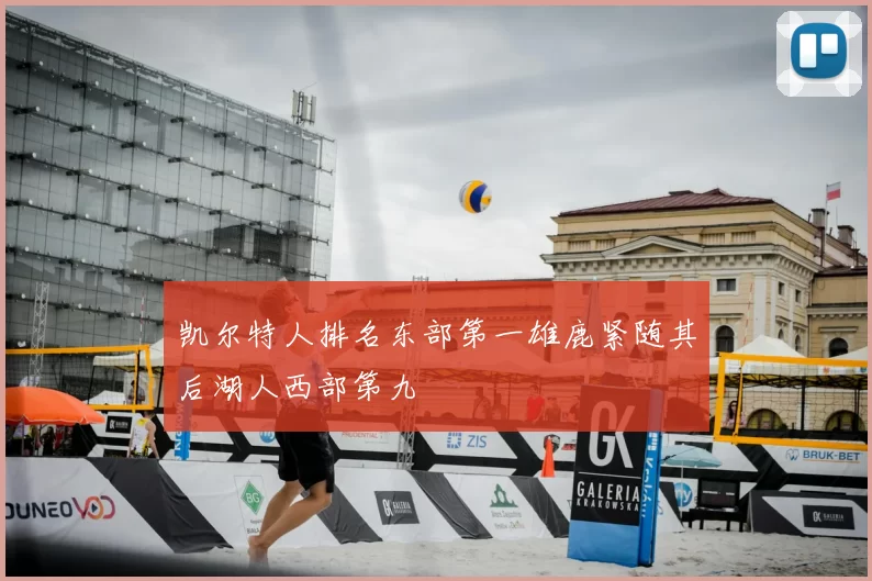 凯尔特人排名东部第一雄鹿紧随其后湖人西部第九