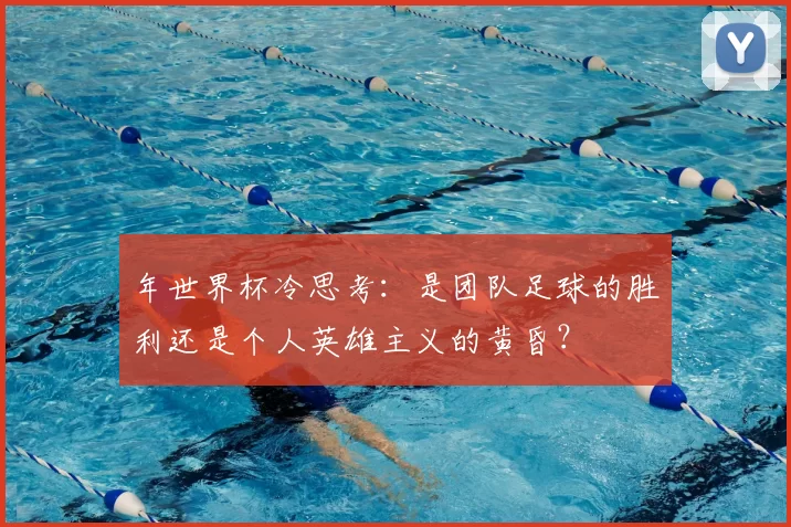 年世界杯冷思考：是团队足球的胜利还是个人英雄主义的黄昏？