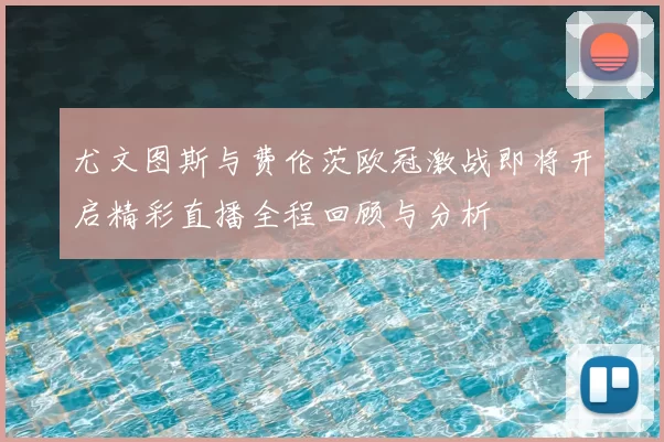 尤文图斯与费伦茨欧冠激战即将开启精彩直播全程回顾与分析