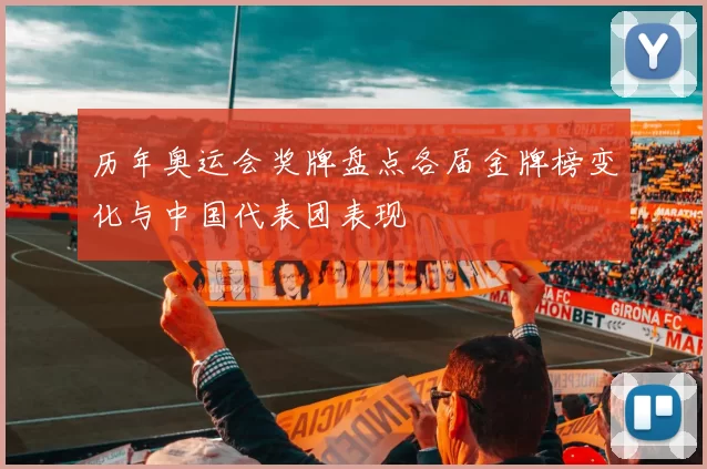 历年奥运会奖牌盘点各届金牌榜变化与中国代表团表现