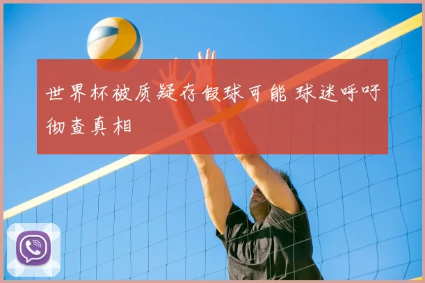 世界杯被质疑存假球可能 球迷呼吁彻查真相